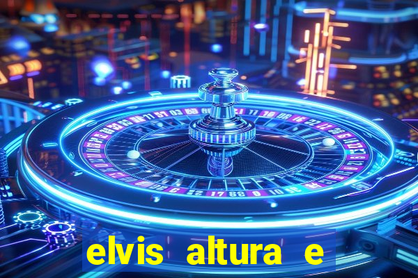 elvis altura e peso elvis bugalu altura e